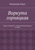 Воркута горняцкая. Думы о Воркуте, комсомольской шахте и сыне