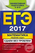 ЕГЭ-2017. Математика. Решение задач. Сдаем без проблем!