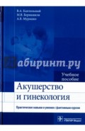 Акушерство и гинекология. Практические навыки и умения с фантомным курсом. Учебное пособие