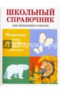 Животные: виды, особенности, места обитания. Школьный справочник для начальных классов