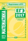 Математика. Подготовка к ЕГЭ в 2017 году. Диагностические работы. Профильный уровень