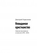 Невидимое христианство. Собрание филоофских сочинений (1998—2005)