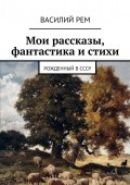 Мои рассказы, фантастика и стихи. Рожденный в СССР