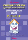 Коррекция устной речи у учащихся начальной школы. Дифференциация звуков Р, Р' – Л, Л'. Пособие для логопедов и родителей