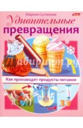 Удивительные превращения. Как производят продукты питания