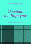 О любви и о Воркуте. Жизнь, отданная Северу