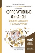 Корпоративные финансы. Финансовые решения и ценность фирмы. Учебное пособие для бакалавриата и магистратуры