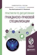 Практикум по дисциплинам гражданско-правовой специализации. Учебное пособие для академического бакалавриата