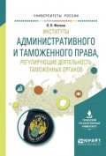 Институты административного и таможенного права, регулирующие деятельность таможенных органов. Учебное пособие для вузов