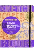 Sketchbook. Рисуем красивые шрифты. Искусство леттеринга. Визуальный экспресс-курс рисования