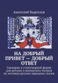 На добрый привет – добрый ответ. Сценарии в стихотворной форме для детских и юношеских театров по мотивам русских народных сказок