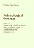 Futurological forecast. post —industrial civilization – nanotechnologies – nanomedicine – immortality