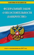 Федеральный закон «О несостоятельности (банкротстве)». Текст с изменениями на 2017 год