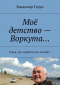 Моё детство – Воркута… Город, где я работал под землёй…