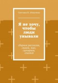 Я не хочу, чтобы люди унывали. Сборник рассказов, сказок, пьес, сценариев, статей