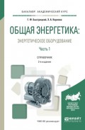 Общая энергетика: энергетическое оборудование. В 2 ч. Часть 1 2-е изд., испр. и доп. Справочник для академического бакалавриата