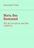 Жить без болезней. Лет до ста расти нам без старости