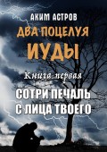 Два поцелуя Иуды. Книга первая. Сотри печаль с лица твоего