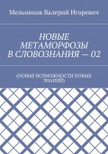 НОВЫЕ МЕТАМОРФОЗЫ В СЛОВОЗНАНИЯ – 02. (НОВЫЕ ВОЗМОЖНОСТИ НОВЫХ ЗНАНИЙ)