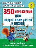 350 упражнений для подготовки детей к школе. Игры, задачи, основы письма и рисования