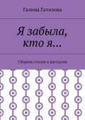 Я забыла, кто я… Сборник стихов и рассказов