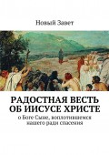 Радостная весть об Иисусе Христе. О Боге Сыне, воплотившемся нашего ради спасения