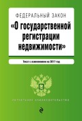 Федеральный закон «О государственной регистрации недвижимости». Текст с изменениями на 2017 год