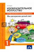 Изобразительное искусство. Мы раскрасим целый свет! 1 класс. Тетрадь для внеурочной деятельности