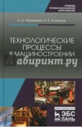 Технологические процессы в машиностроении. Учебное пособие