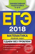 ЕГЭ-2018. Математика. Решение задач. Сдаем без проблем!