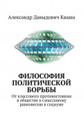 Философия политической борьбы. От классового противостояния в обществе к смысловому равновесию в социуме