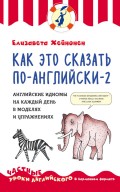 Как это сказать по-английски – 2. Английские идиомы на каждый день в моделях и упражнениях