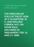 The Speeches (In Full) of the Rt. Hon. W. E. Gladstone, M.P., and William O'Brien, M.P., on Home Rule, Delivered in Parliament, Feb. 16 and 17, 1888.