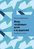 Жизнь «особенных» детей и их родителей. Невыдуманные истории