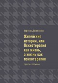 Житейские истории, или Психотерапия как жизнь, а жизнь как психотерапия. Просто о сложном