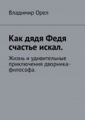 Как дядя Федя счастье искал. Жизнь и удивительные приключения дворника-философа