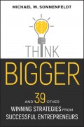 Think Bigger. And 39 Other Winning Strategies from Successful Entrepreneurs