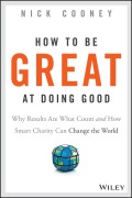 How To Be Great At Doing Good. Why Results Are What Count and How Smart Charity Can Change the World