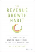 The Revenue Growth Habit. The Simple Art of Growing Your Business by 15% in 15 Minutes Per Day