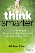 Think Smarter. Critical Thinking to Improve Problem-Solving and Decision-Making Skills