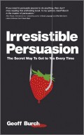 Irresistible Persuasion. The Secret Way To Get To Yes Every Time