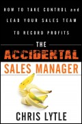 The Accidental Sales Manager. How to Take Control and Lead Your Sales Team to Record Profits