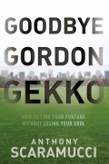 Goodbye Gordon Gekko. How to Find Your Fortune Without Losing Your Soul