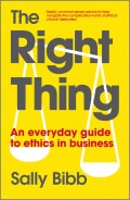 The Right Thing. An Everyday Guide to Ethics in Business