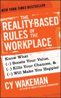 The Reality-Based Rules of the Workplace. Know What Boosts Your Value, Kills Your Chances, and Will Make You Happier