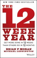The 12 Week Year. Get More Done in 12 Weeks than Others Do in 12 Months