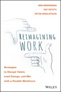 Reimagining Work. Strategies to Disrupt Talent, Lead Change, and Win with a Flexible Workforce