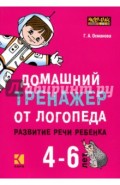 Домашний тренажер от логопеда. Развитие речи ребенка 4-6 лет