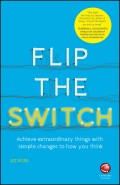 Flip the Switch. Achieve Extraordinary Things with Simple Changes to How You Think