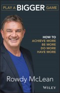 Play a Bigger Game. How to Achieve More, Be More, Do More, Have More